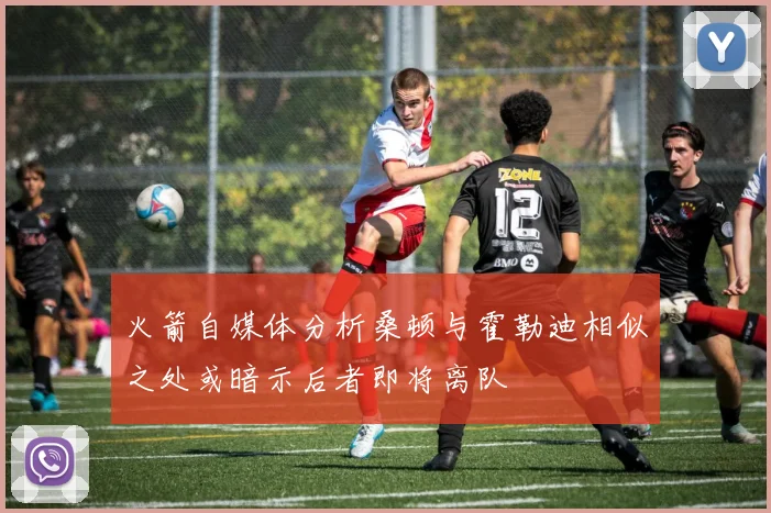 火箭自媒体分析桑顿与霍勒迪相似之处或暗示后者即将离队