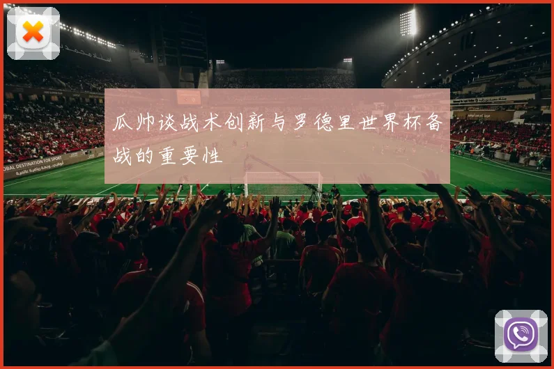 瓜帅谈战术创新与罗德里世界杯备战的重要性