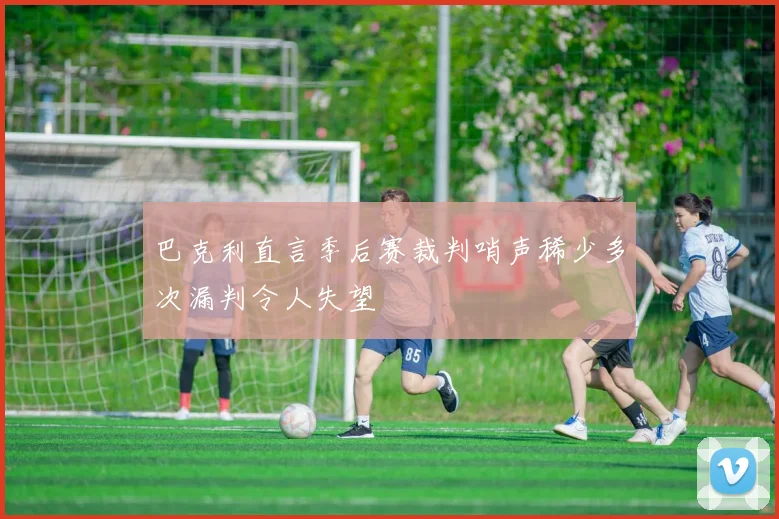 巴克利直言季后赛裁判哨声稀少多次漏判令人失望