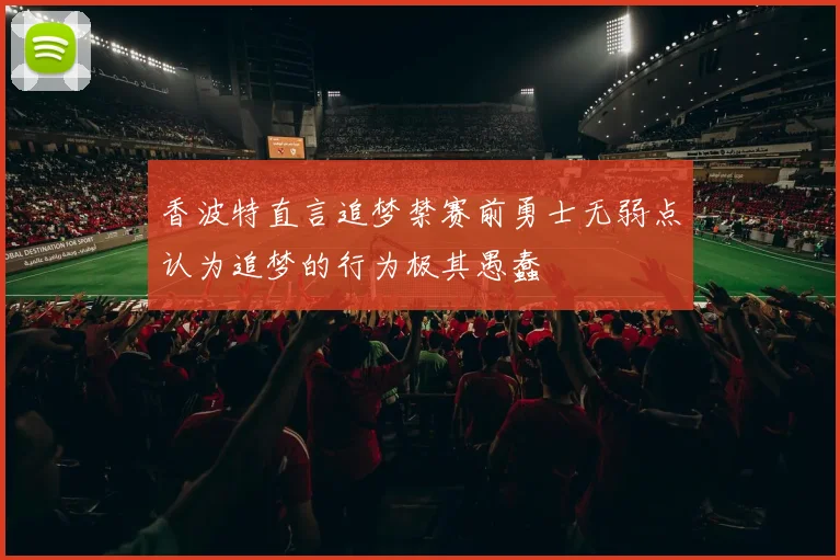 香波特直言追梦禁赛前勇士无弱点认为追梦的行为极其愚蠢