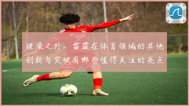搓澡之外，雷霆在体育领域的其他创新与突破有哪些值得关注的亮点